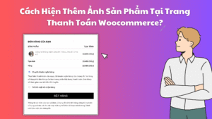 [Hướng Dẫn Toàn Tập] Hiển Thị Ảnh Sản Phẩm Trên Trang Thanh Toán WooCommerce